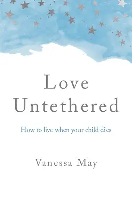 Love Untethered : Comment vivre après la mort de son enfant - Love Untethered: How to Live When Your Child Dies