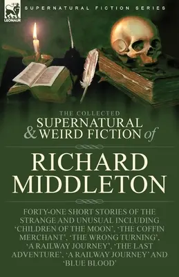 La collection de romans surnaturels et étranges de Richard Middleton : Quarante et une nouvelles étranges et inhabituelles, dont « Les enfants de la lune ». - The Collected Supernatural and Weird Fiction of Richard Middleton: Forty-One Short Stories of the Strange and Unusual Including 'Children of the Moon'