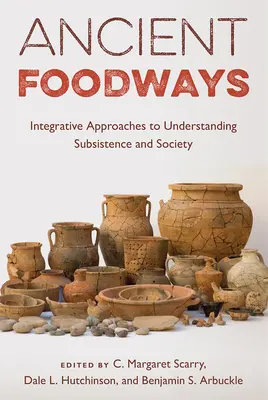 Ancient Foodways : Approches intégratives pour comprendre la subsistance et la société - Ancient Foodways: Integrative Approaches to Understanding Subsistence and Society