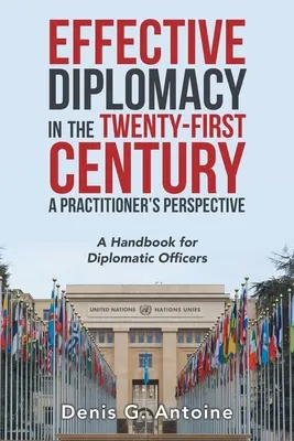 Une diplomatie efficace au XXIe siècle : le point de vue d'un praticien : Un manuel pour les agents diplomatiques - Effective Diplomacy in the Twenty-First Century a Practitioner's Perspective: A Handbook for Diplomatic Officers