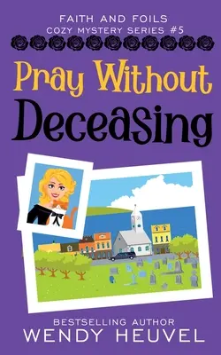 Pray Without Deceasing : Faith and Foils Cozy Mystery Series Book #5 - Pray Without Deceasing: Faith and Foils Cozy Mystery Series Book #5