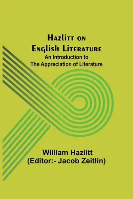 Hazlitt sur la littérature anglaise : Une introduction à l'appréciation de la littérature - Hazlitt on English Literature: An Introduction to the Appreciation of Literature