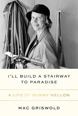 Je construirai un escalier vers le paradis : Une vie de Bunny Mellon - I'll Build a Stairway to Paradise: A Life of Bunny Mellon