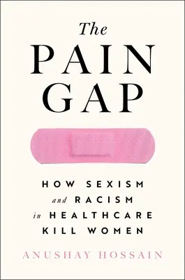 The Pain Gap : How Sexism and Racism in Healthcare Kill Women (Le fossé de la douleur : comment le sexisme et le racisme dans les soins de santé tuent les femmes) - The Pain Gap: How Sexism and Racism in Healthcare Kill Women