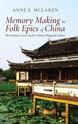 L'élaboration de la mémoire dans les épopées populaires de Chine : L'intime et le local dans la culture régionale chinoise - Memory Making in Folk Epics of China: The Intimate and the Local in Chinese Regional Culture