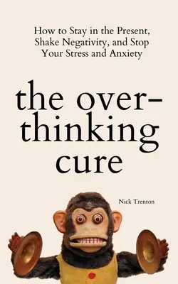 The Overthinking Cure : How to Stay in the Present, Shake Negativity, and Stop Your Stress and Anxiety (Le remède aux pensées excessives : comment rester dans le présent, éliminer la négativité et mettre fin au stress et à l'anxiété) - The Overthinking Cure: How to Stay in the Present, Shake Negativity, and Stop Your Stress and Anxiety