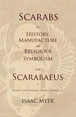 Scarabées - L'histoire, la fabrication et le symbolisme religieux des scarabées dans l'Égypte ancienne, la Phénicie, la Sardaigne, l'Étrurie, etc. - Scarabs - The History, Manufacture and Religious Symbolism of the Scarabaeus in Ancient Egypt, Phoenicia, Sardinia, Etruria, Etc