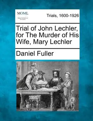 Der Prozess gegen John Lechler wegen des Mordes an seiner Frau Mary Lechler - Trial of John Lechler, for the Murder of His Wife, Mary Lechler