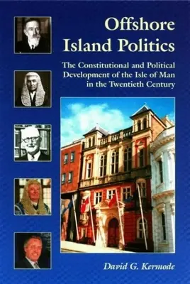 Offshore Island Politics : Le développement constitutionnel et politique de l'île de Man au vingtième siècle - Offshore Island Politics: The Constitutional and Political Development of the Isle of Man in the Twentieth Century