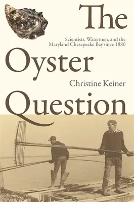 La question de l'huître : Les scientifiques, les pêcheurs et la baie de Chesapeake du Maryland depuis 1880 - The Oyster Question: Scientists, Watermen, and the Maryland Chesapeake Bay Since 1880