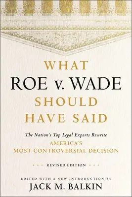Ce qu'aurait dû dire Roe V. Wade : les meilleurs juristes du pays réécrivent la décision la plus controversée de l'Amérique, édition révisée - What Roe V. Wade Should Have Said: The Nation's Top Legal Experts Rewrite America's Most Controversial Decision, Revised Edition