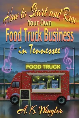 Comment démarrer et gérer votre propre entreprise de camion de nourriture dans le Tennessee - How to Start and Run Your Own Food Truck Business in Tennessee