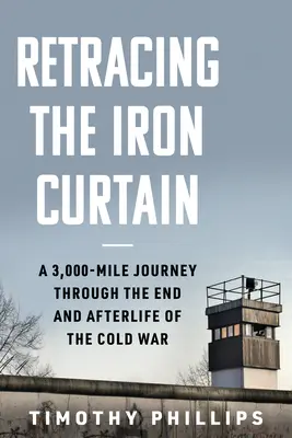 Retracer le rideau de fer : Un voyage de 3 000 miles à travers la fin et l'après-guerre froide - Retracing the Iron Curtain: A 3,000-Mile Journey Through the End and Afterlife of the Cold War