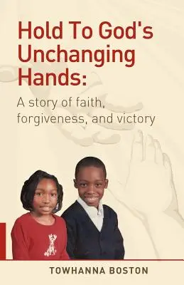 S'accrocher aux mains inaltérables de Dieu : Une histoire de foi, de pardon et de victoire - Hold to God's Unchanging Hands: A Story of Faith, Forgiveness, and Victory