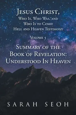 Jésus-Christ, qui est, qui était et qui vient ! Témoignage sur l'enfer et le paradis : Résumé du livre de l'Apocalypse : Compris au Ciel - Jesus Christ, Who Is, Who Was, and Who Is to Come! Hell and Heaven Testimony: Summary of the Book of Revelation: Understood In Heaven