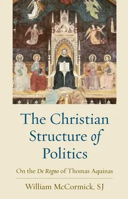 La structure chrétienne de la politique : Sur le De Regno de Thomas d'Aquin - The Christian Structure of Politics: On the De Regno of Thomas Aquinas
