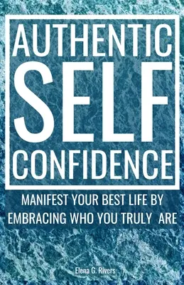 Confiance en soi authentique : Manifester votre meilleure vie en embrassant qui vous êtes vraiment - Authentic Self-Confidence: Manifest Your Best Life by Embracing Who You Truly Are