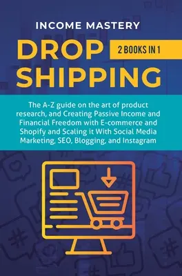 Dropshipping : 2 en 1 : Le guide de A à Z sur l'art de la recherche de produits, la création de revenus passifs, la liberté financière avec le commerce électronique, la boutique - Dropshipping: 2 in 1: The A-Z guide on the Art of Product Research, Creating Passive Income, Financial Freedom with E-commerce, Shop