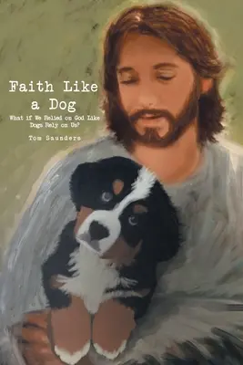 La foi comme un chien : Et si nous nous reposions sur Dieu comme les chiens se reposent sur nous ? - Faith Like a Dog: What if We Relied on God Like Dogs Rely on Us?