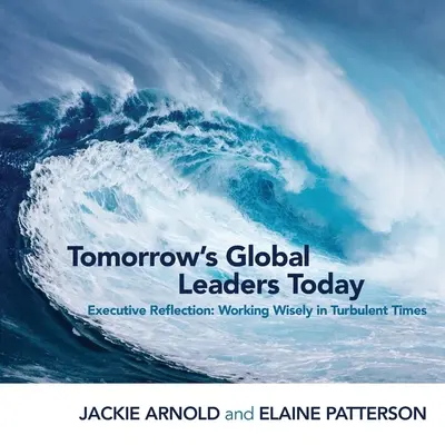 Les leaders mondiaux de demain aujourd'hui : Réflexion exécutive : Travailler avec sagesse en période de turbulences - Tomorrow's Global Leaders Today: Executive Reflection: Working Wisely in Turbulent Times