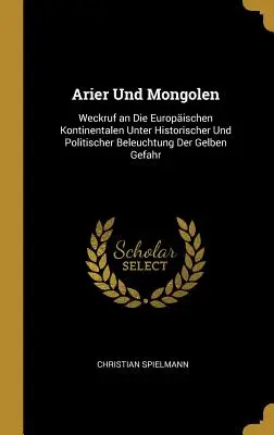 Arier Und Mongolen : Un coup d'épée dans l'eau pour le continent européen sous l'angle historique et politique de la guerre froide - Arier Und Mongolen: Weckruf an Die Europischen Kontinentalen Unter Historischer Und Politischer Beleuchtung Der Gelben Gefahr