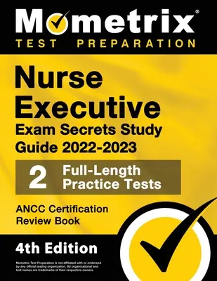 Nurse Executive Exam Study Guide 2022-2023 - Ancc Certification Review Book, 2 Full-Length Practice Tests, Detailed Answer Explanations : [4e - Nurse Executive Exam Secrets Study Guide 2022-2023 - Ancc Certification Review Book, 2 Full-Length Practice Tests, Detailed Answer Explanations: [4th