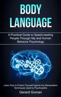 Le langage du corps : Un guide pratique pour lire rapidement les gens grâce à la PNL et à la psychologie du comportement humain (Apprenez à vous protéger contre les agressions) - Body Language: A Practical Guide to Speed-reading People Through Nlp and Human Behavior Psychology (Learn How to Protect Yourself Aga