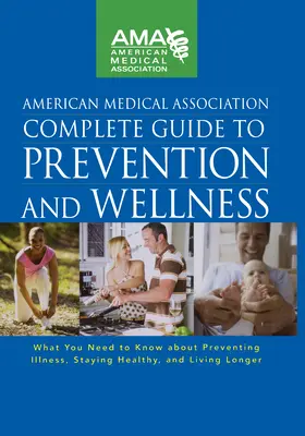 American Medical Association Complete Guide to Prevention and Wellness (Guide complet de la prévention et du bien-être de l'American Medical Association) : Ce qu'il faut savoir pour prévenir les maladies, rester en bonne santé et vivre en bonne santé - American Medical Association Complete Guide to Prevention and Wellness: What You Need to Know about Preventing Illness, Staying Healthy, and Living Lo