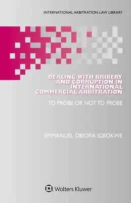 Traiter de la corruption dans l'arbitrage commercial international : Sonder ou ne pas sonder - Dealing with Bribery and Corruption in International Commercial Arbitration: To Probe or Not to Probe