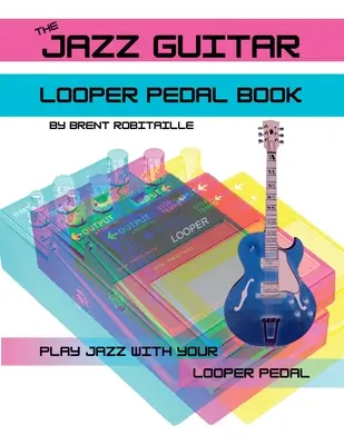 Le livre de la pédale de guitare jazz Looper : Jouer de la guitare jazz avec votre pédale de looper - The Jazz Guitar Looper Pedal Book: Play Jazz Guitar With Your Looper Pedal