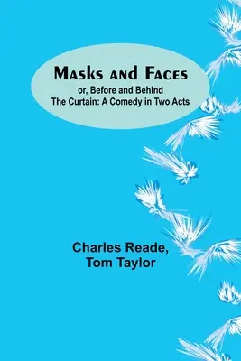 Masques et visages ; ou, Avant et derrière le rideau : Une comédie en deux actes - Masks and Faces; or, Before and Behind the Curtain: A Comedy in Two Acts