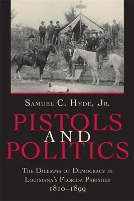 Pistolets et politique : Le dilemme de la démocratie dans les paroisses de Floride en Louisiane, 1810--1899 - Pistols and Politics: The Dilemma of Democracy in Louisiana's Florida Parishes, 1810--1899