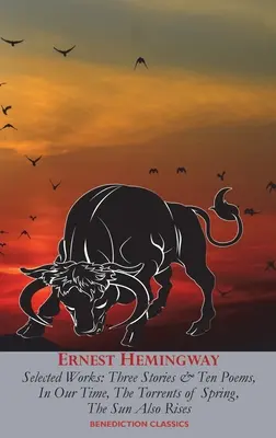 Œuvres choisies d'Ernest Hemingway : Trois histoires et dix poèmes, En notre temps, Les torrents du printemps, Le soleil se lève aussi - Ernest Hemingway Selected Works: Three Stories & Ten Poems, In Our Time, The Torrents of Spring, The Sun Also Rises