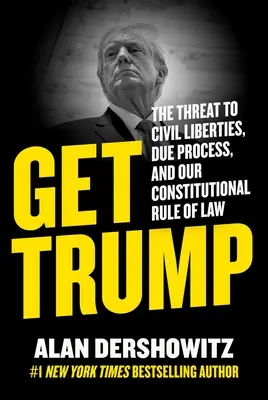 Obtenir Trump : La menace pour les libertés civiles, les procédures régulières et notre État de droit constitutionnel - Get Trump: The Threat to Civil Liberties, Due Process, and Our Constitutional Rule of Law