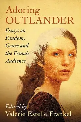 Adoring Outlander : Essais sur le fandom, le genre et le public féminin - Adoring Outlander: Essays on Fandom, Genre and the Female Audience