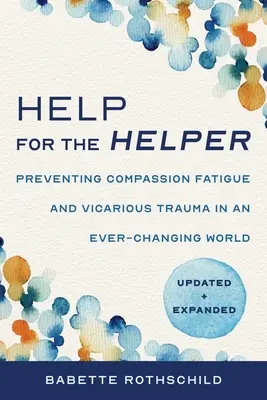 De l'aide pour l'aidant : Preventing Compassion Fatigue and Vicarious Trauma in an Ever-Changing World (Prévenir la fatigue de la compassion et le traumatisme vicariant dans un monde en constante évolution) : Updated + Expanded - Help for the Helper: Preventing Compassion Fatigue and Vicarious Trauma in an Ever-Changing World: Updated + Expanded