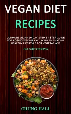 Vegan Diet Recipes : Ultimate Vegan 30-Day Step-By-Step Guide for Losing Weight and Living an Amazing Healthy Lifestyle for Vegetarians (Fa - Vegan Diet Recipes: Ultimate Vegan 30-Day Step-By-Step Guide for Losing Weight and Living an Amazing Healthy Lifestyle for Vegetarians (Fa