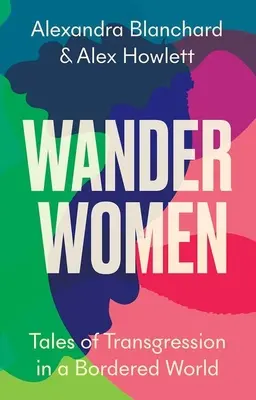 Femmes errantes : Histoires de transgression dans un monde sans frontières - Wander Women: Tales of Transgression in a Bordered World