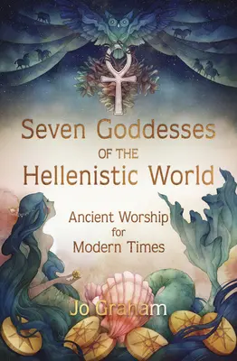 Les sept déesses du monde hellénistique : Le culte de l'Antiquité pour les temps modernes - Seven Goddesses of the Hellenistic World: Ancient Worship for Modern Times