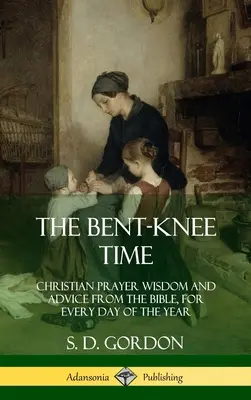 Le temps de la prière : sagesse et conseils bibliques pour chaque jour de l'année (couverture rigide) - The Bent-Knee Time: Christian Prayer Wisdom and Advice from the Bible, For Every Day of the Year (Hardcover)