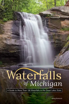 Les chutes d'eau du Michigan : Un guide de plus de 130 chutes d'eau dans l'État des Grands Lacs - Waterfalls of Michigan: A Guide to More Than 130 Waterfalls in the Great Lakes State