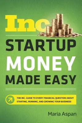 Startup Money Made Easy : The Inc. Guide to Every Financial Question about Starting, Running, and Growing Your Business (en anglais) - Startup Money Made Easy: The Inc. Guide to Every Financial Question about Starting, Running, and Growing Your Business