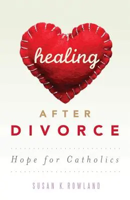 Guérir après le divorce : L'espoir pour les catholiques - Healing After Divorce: Hope for Catholics