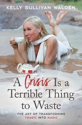 Une crise est une chose terrible à gaspiller : L'art de transformer le tragique en magie - A Crisis Is a Terrible Thing to Waste: The Art of Transforming the Tragic Into Magic