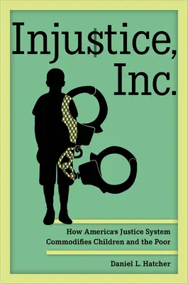 Injustice, Inc : Comment le système judiciaire américain marchandise les enfants et les pauvres - Injustice, Inc.: How America's Justice System Commodifies Children and the Poor