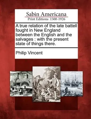 Une relation véridique du dernier combat qui s'est déroulé en Nouvelle-Angleterre entre les Anglais et les Sauvages : Avec l'état actuel des choses dans cette région. - A True Relation of the Late Battell Fought in New England Between the English and the Salvages: With the Present State of Things There.