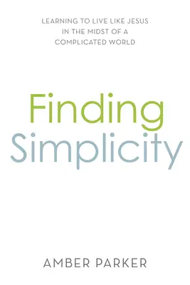 Trouver la simplicité : Apprendre à vivre comme Jésus au milieu d'un monde compliqué - Finding Simplicity: Learning to Live Like Jesus in the Midst of a Complicated World