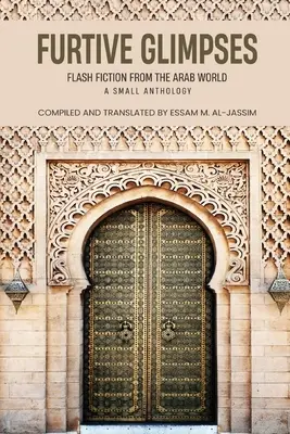Furtive Glimpses - Flash Fiction from The Arab World - Une petite anthologie - Furtive Glimpses - Flash Fiction from The Arab World - A Small Anthology