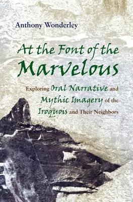 À la source du merveilleux : Exploration des récits oraux et de l'imagerie mythique des Iroquois et de leurs voisins - At the Font of the Marvelous: Exploring Oral Narrative and Mythic Imagery of the Iroquois and Their Neighbors