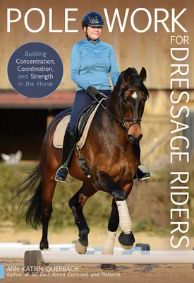 Pole Work for Dressage Riders : Développer la concentration, la coordination et la force du cheval - Pole Work for Dressage Riders: Building Concentration, Coordination, and Strength in the Horse